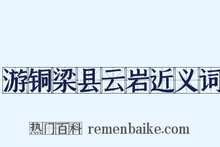 游铜梁县云岩近义词是什么意思的图片